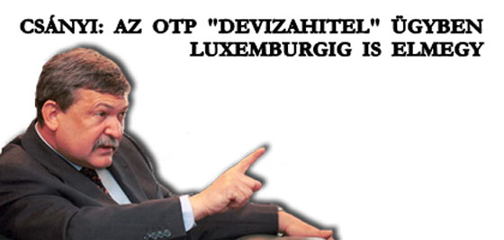 CSÁNYI: AZ OTP "DEVIZAHITEL" ÜGYBEN LUXEMBURGIG IS ELMEGY