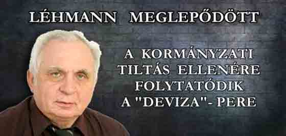 LÉHMANN MEGLEPŐDÖTT - A KORMÁNYZATI TILTÁS ELLENÉRE FOLYTATÓDIK A "DEVIZA"-PERE.