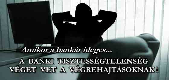 A BANKI TISZTESSÉGTELENSÉG VÉGET VET A VÉGREHAJTÁSOKNAK.