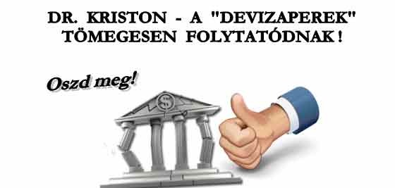 OSZD MEG! DR. KRISTON - A "DEVIZAPEREK" TÖMEGESEN FOLYTATÓDNAK!