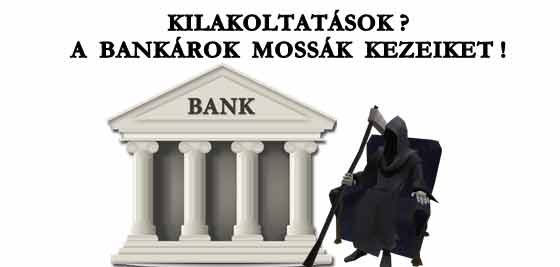 KILAKOLTATÁSOK? A BANKÁROK MOSSÁK KEZEIKET!