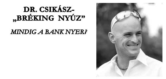 DR. CSIKÁSZ-„BRÉKING NYÚZ”. MINDIG A BANK NYER?