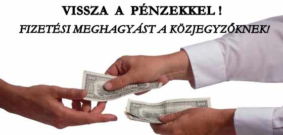 VISSZA A PÉNZEKKEL! FIZETÉSI MEGHAGYÁST A KÖZJEGYZŐKNEK!