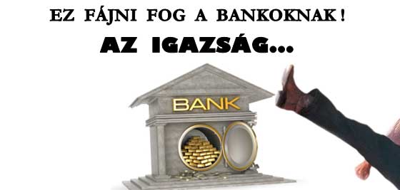 AZ IGAZSÁG - EZ FÁJNI FOG A BANKOKNAK!