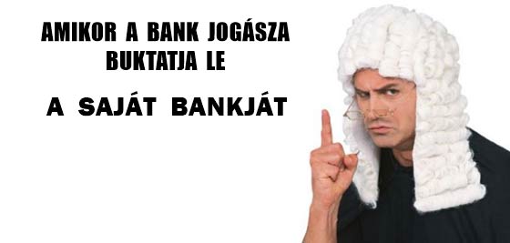 AMIKOR A BANK JOGÁSZA BUKTATJA LE A SAJÁT BANKJÁT.
