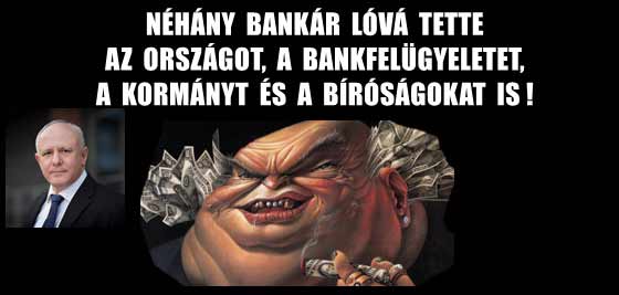 NÉHÁNY BANKÁR LÓVÁ TETTE AZ ORSZÁGOT, A BANKFELÜGYELETET, A KORMÁNYT ÉS A BÍRÓSÁGOKAT IS!