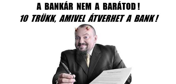 A BANKÁR NEM A BARÁTOD! 10 TRÜKK, AMIVEL ÁTVERHET A BANK!