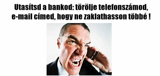 Utasítsd a bankod: törölje telefonszámod, e-mail címed, hogy ne zaklathasson többé!